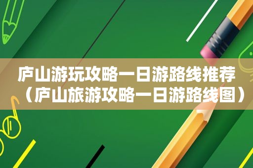 庐山游玩攻略一日游路线推荐（庐山旅游攻略一日游路线图）