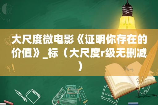大尺度微电影《证明你存在的价值》_标（大尺度 *** 无删减）