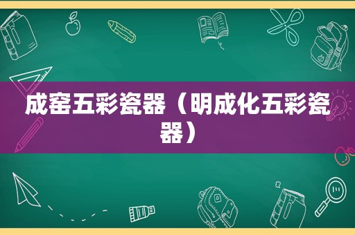 成窑五彩瓷器（明成化五彩瓷器）
