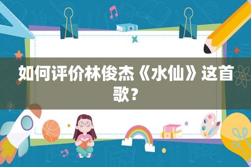 如何评价林俊杰《水仙》这首歌？