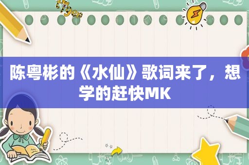 陈粤彬的《水仙》歌词来了，想学的赶快MK