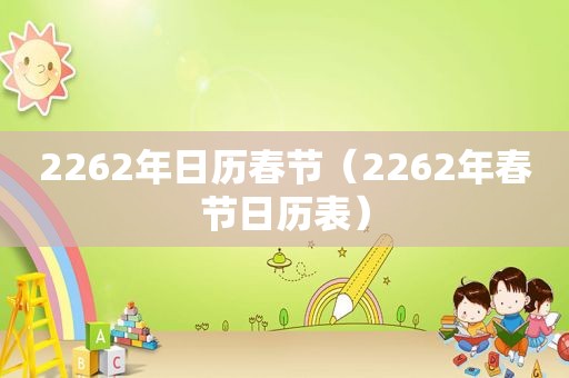 2262年日历春节（2262年春节日历表）
