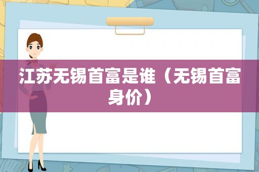 江苏无锡首富是谁（无锡首富身价）