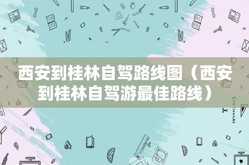 西安到桂林自驾路线图（西安到桂林自驾游最佳路线）