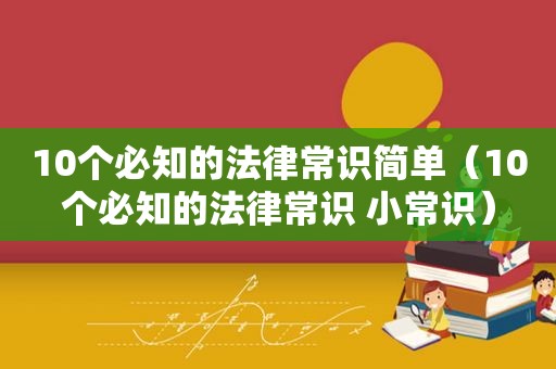 10个必知的法律常识简单（10个必知的法律常识 小常识）