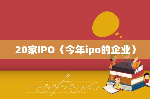 20家IPO（今年ipo的企业）