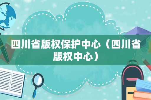 四川省版权保护中心（四川省版权中心）