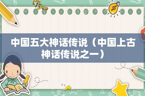 中国五大神话传说（中国上古神话传说之一）