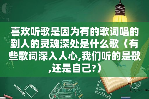 喜欢听歌是因为有的歌词唱的到人的灵魂深处是什么歌（有些歌词深入人心,我们听的是歌,还是自己?）