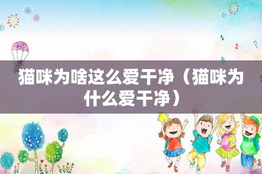 猫咪为啥这么爱干净（猫咪为什么爱干净）