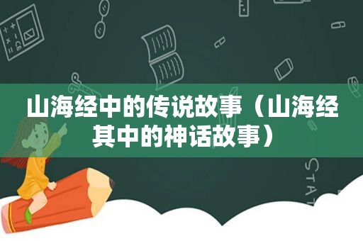 山海经中的传说故事（山海经其中的神话故事）