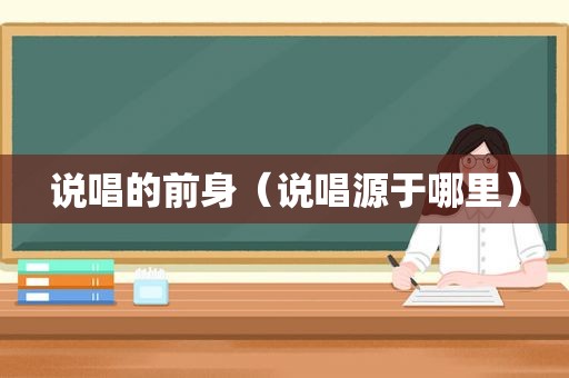 说唱的前身（说唱源于哪里）