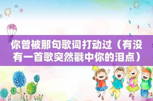 你曾被那句歌词打动过（有没有一首歌突然戳中你的泪点）