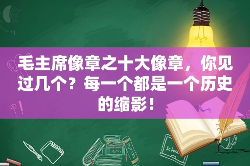 毛主席像章之十大像章，你见过几个？每一个都是一个历史的缩影！