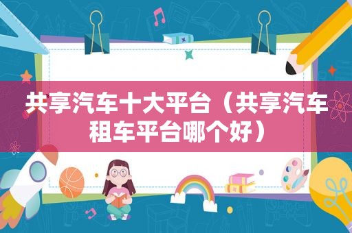 共享汽车十大平台（共享汽车租车平台哪个好）