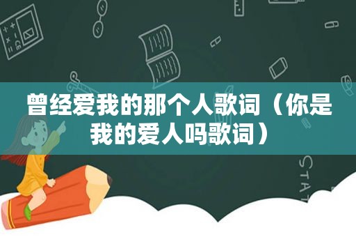 曾经爱我的那个人歌词（你是我的爱人吗歌词）