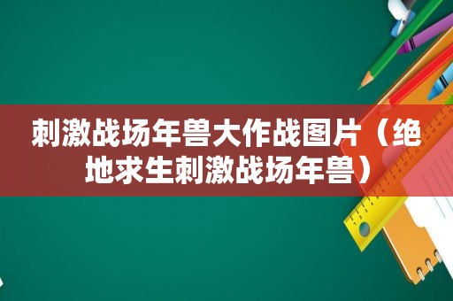  *** 战场年兽大作战图片（绝地求生 *** 战场年兽）