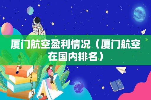 厦门航空盈利情况（厦门航空在国内排名）