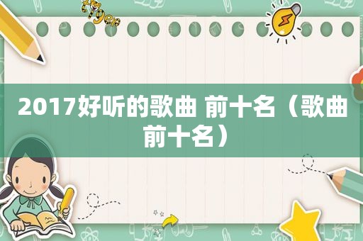 2017好听的歌曲 前十名（歌曲 前十名）