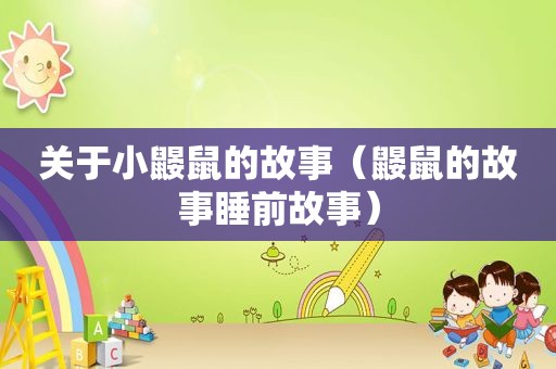 关于小鼹鼠的故事（鼹鼠的故事睡前故事）