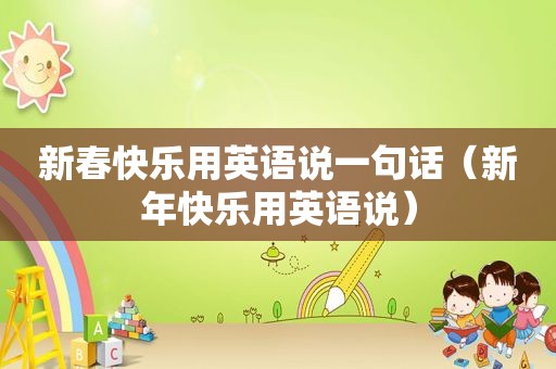 新春快乐用英语说一句话（新年快乐用英语说）