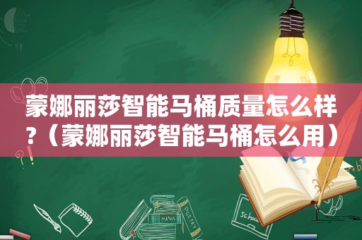 蒙娜丽莎智能马桶质量怎么样?（蒙娜丽莎智能马桶怎么用）