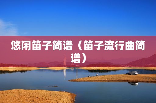 悠闲笛子简谱（笛子流行曲简谱）