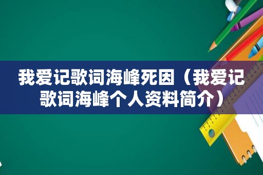 我爱记歌词海峰死因（我爱记歌词海峰个人资料简介）
