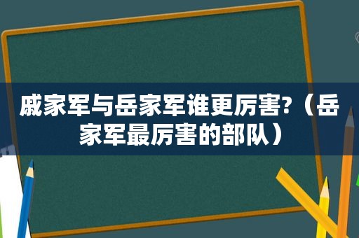 戚家军与岳家军谁更厉害?（岳家军最厉害的部队）