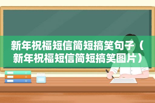 新年祝福短信简短搞笑句子（新年祝福短信简短搞笑图片）