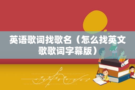 英语歌词找歌名（怎么找英文歌歌词字幕版）