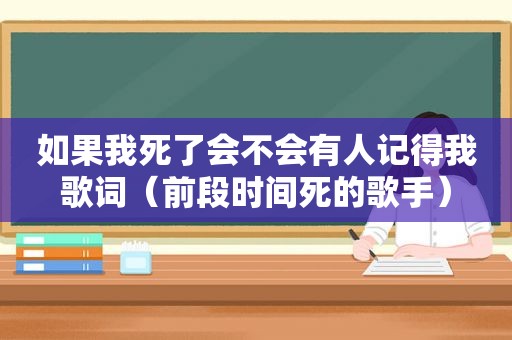 如果我死了会不会有人记得我歌词（前段时间死的歌手）