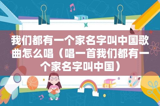 我们都有一个家名字叫中国歌曲怎么唱（唱一首我们都有一个家名字叫中国）