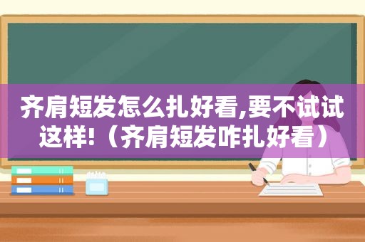 齐肩短发怎么扎好看,要不试试这样!（齐肩短发咋扎好看）