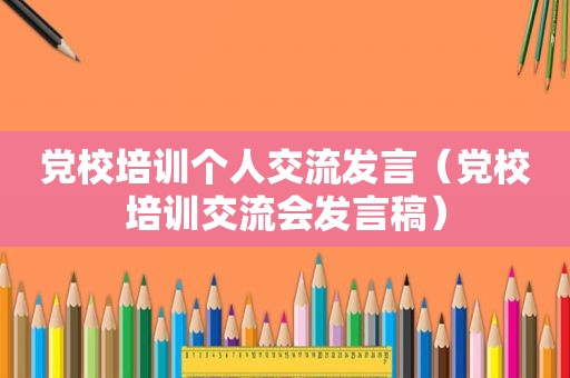 党校培训个人交流发言（党校培训交流会发言稿）
