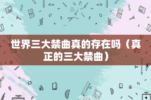 世界三大禁曲真的存在吗（真正的三大禁曲）
