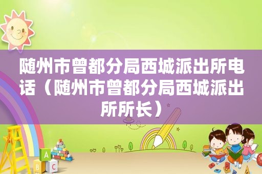 随州市曾都分局西城派出所电话（随州市曾都分局西城派出所所长）