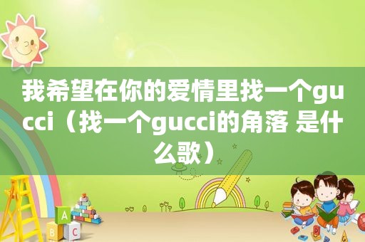 我希望在你的爱情里找一个gucci（找一个gucci的角落 是什么歌）
