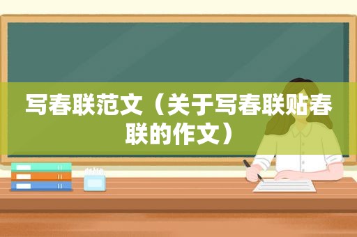 写春联范文（关于写春联贴春联的作文）