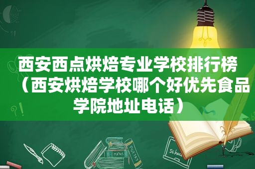 西安西点烘焙专业学校排行榜（西安烘焙学校哪个好优先食品学院地址电话）