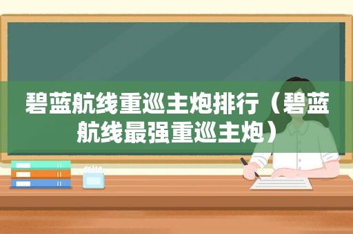 碧蓝航线重巡主炮排行（碧蓝航线最强重巡主炮）