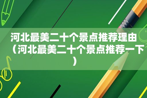 河北最美二十个景点推荐理由（河北最美二十个景点推荐一下）