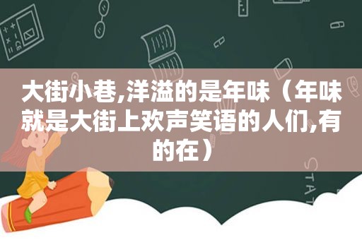大街小巷,洋溢的是年味（年味就是大街上欢声笑语的人们,有的在）