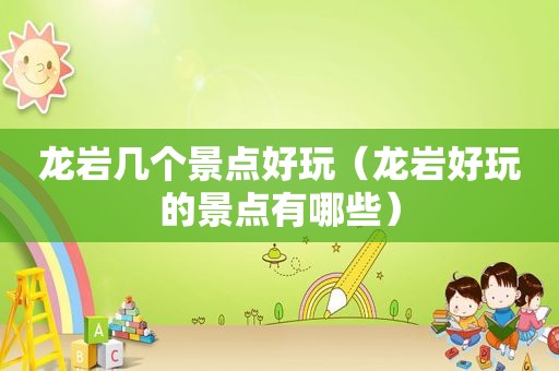 龙岩几个景点好玩（龙岩好玩的景点有哪些）