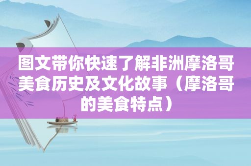 图文带你快速了解非洲摩洛哥美食历史及文化故事（摩洛哥的美食特点）