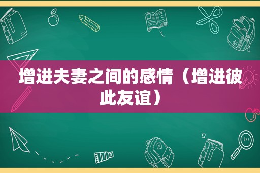 增进夫妻之间的感情（增进彼此友谊）