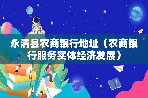 永清县农商银行地址（农商银行服务实体经济发展）