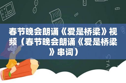 春节晚会朗诵《爱是桥梁》视频（春节晚会朗诵《爱是桥梁》串词）