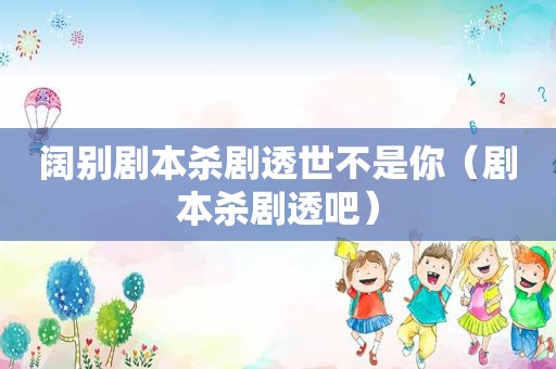 阔别剧本杀剧透世不是你（剧本杀剧透吧）