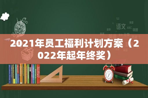 2021年员工福利计划方案（2022年起年终奖）